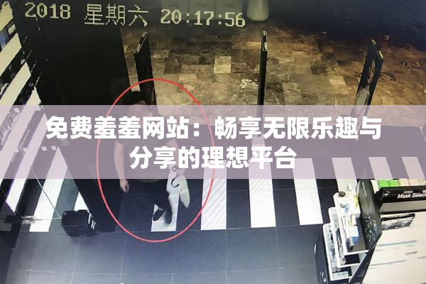 免费羞羞网站：畅享无限乐趣与分享的理想平台