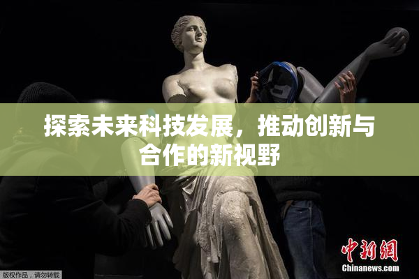 探索未来科技发展，推动创新与合作的新视野