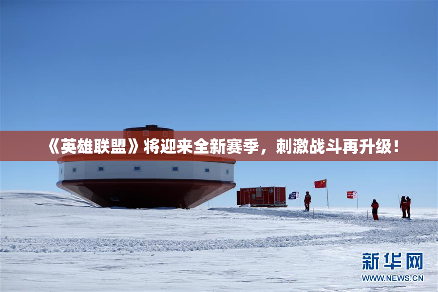 《英雄联盟》将迎来全新赛季，刺激战斗再升级！