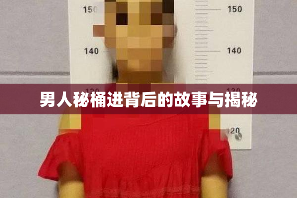男人秘桶进背后的故事与揭秘