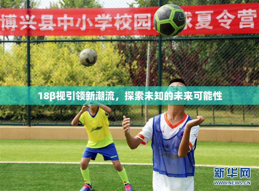 18β视引领新潮流，探索未知的未来可能性