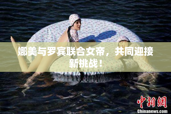 娜美与罗宾联合女帝，共同迎接新挑战！