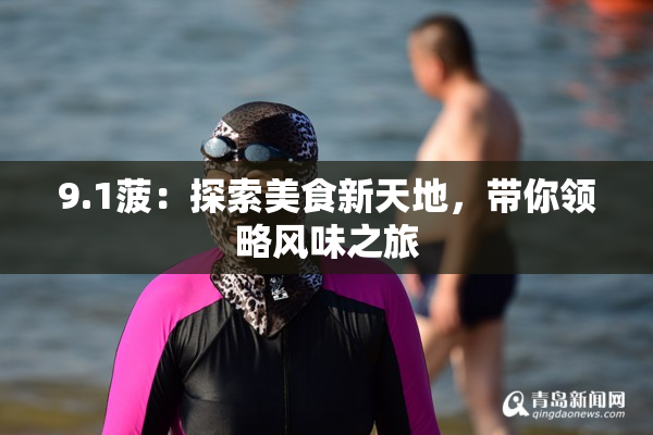 9.1菠：探索美食新天地，带你领略风味之旅