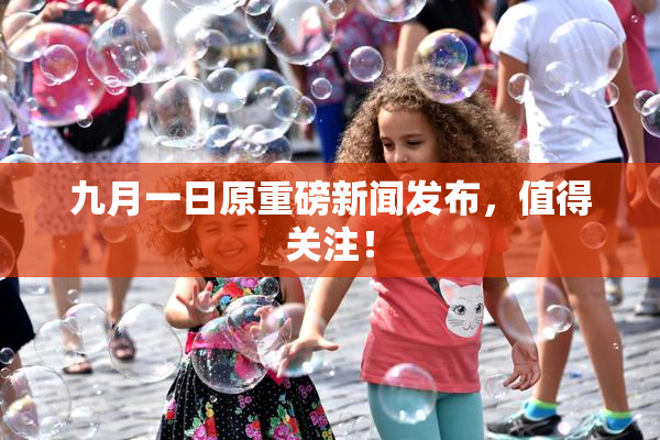 九月一日原重磅新闻发布，值得关注！