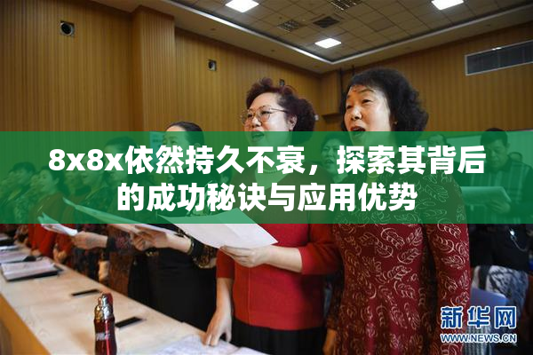 8x8x依然持久不衰，探索其背后的成功秘诀与应用优势