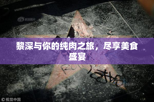 黎深与你的纯肉之旅，尽享美食盛宴