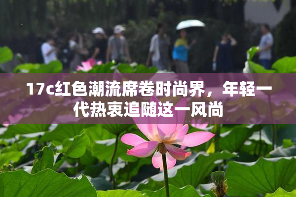 17c红色潮流席卷时尚界，年轻一代热衷追随这一风尚