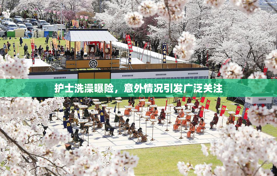护士洗澡曝险，意外情况引发广泛关注