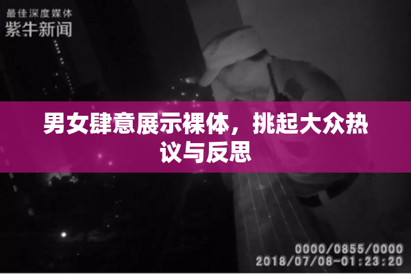 男女肆意展示裸体，挑起大众热议与反思