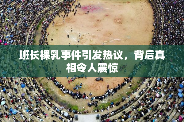 班长裸乳事件引发热议，背后真相令人震惊