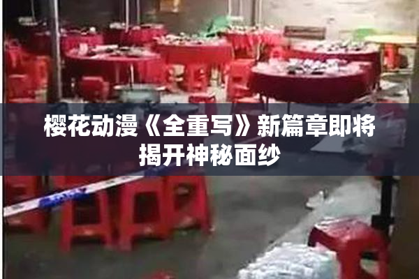 樱花动漫《全重写》新篇章即将揭开神秘面纱