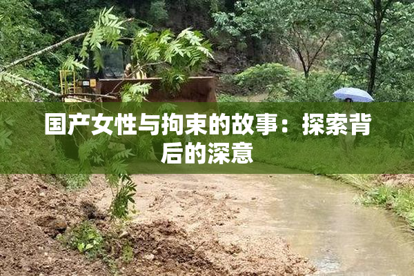 国产女性与拘束的故事：探索背后的深意