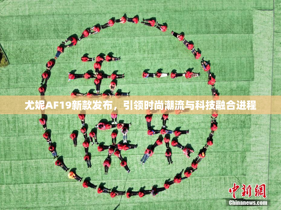 尤妮AF19新款发布，引领时尚潮流与科技融合进程