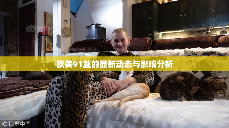 欧美91丝的最新动态与影响分析