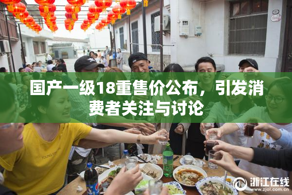 国产一级18重售价公布，引发消费者关注与讨论