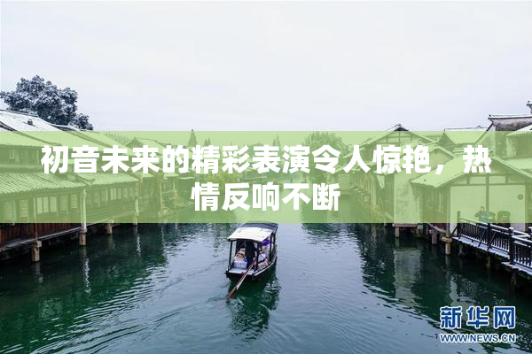 初音未来的精彩表演令人惊艳，热情反响不断
