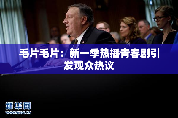 毛片毛片：新一季热播青春剧引发观众热议