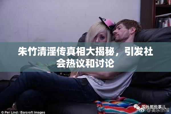 朱竹清淫传真相大揭秘，引发社会热议和讨论