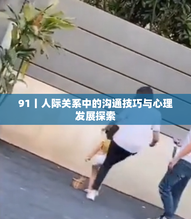 91丨人际关系中的沟通技巧与心理发展探索