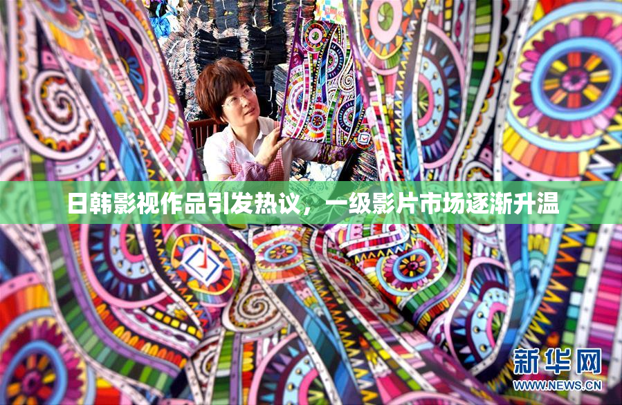 日韩影视作品引发热议，一级影片市场逐渐升温
