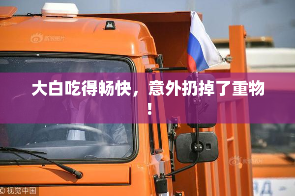 大白吃得畅快，意外扔掉了重物！