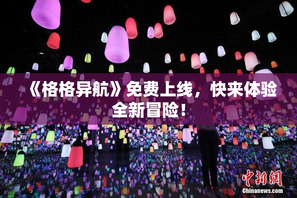 《格格异航》免费上线，快来体验全新冒险！