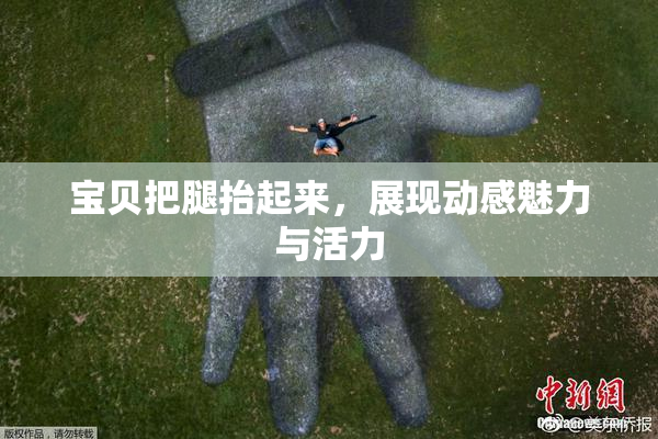 宝贝把腿抬起来，展现动感魅力与活力