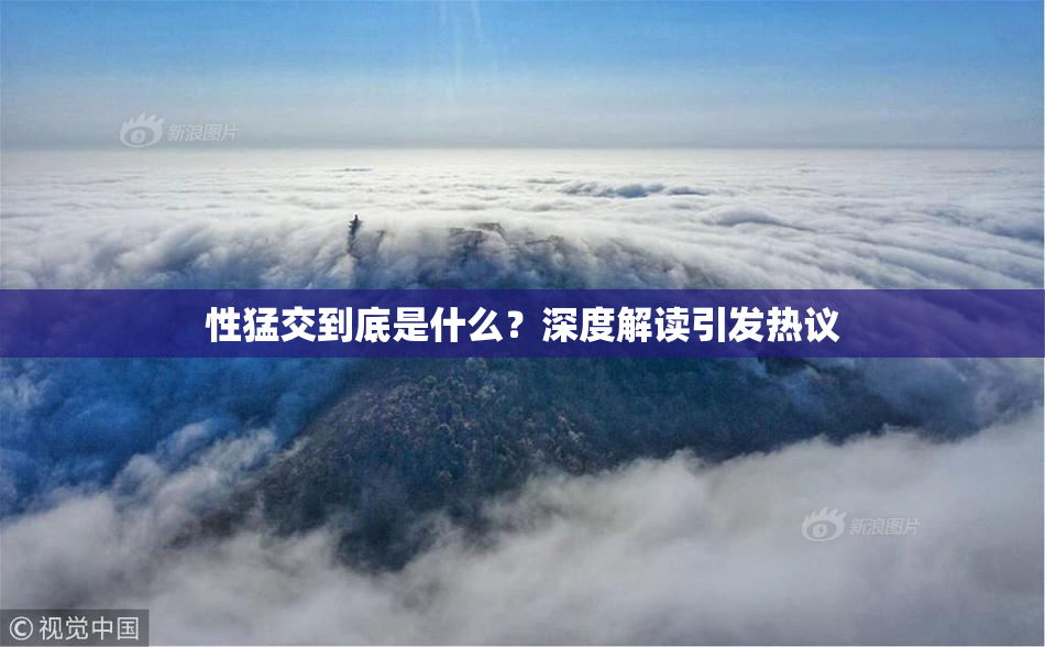 性猛交到底是什么？深度解读引发热议