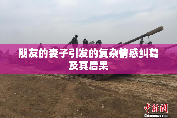 朋友的妻子引发的复杂情感纠葛及其后果