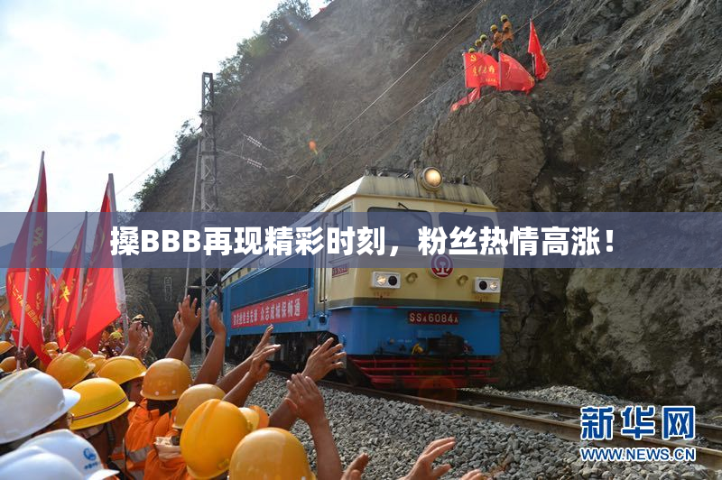 搡BBB再现精彩时刻，粉丝热情高涨！