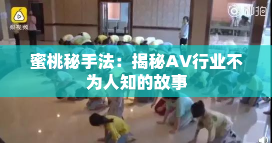 蜜桃秘手法：揭秘AV行业不为人知的故事