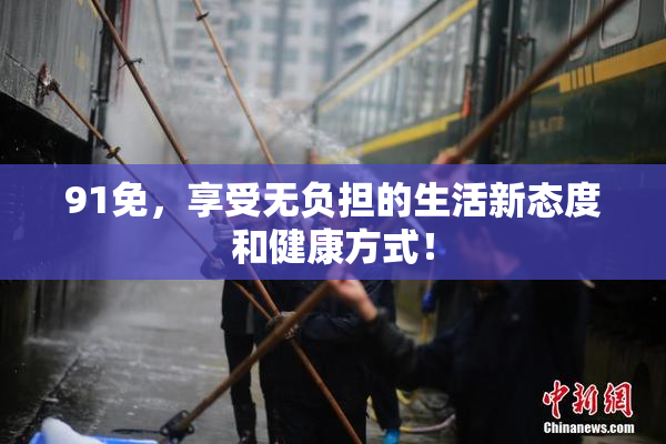 91免，享受无负担的生活新态度和健康方式！