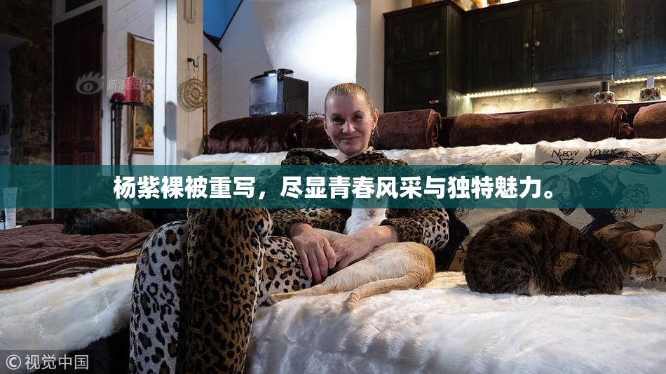 杨紫裸被重写，尽显青春风采与独特魅力。