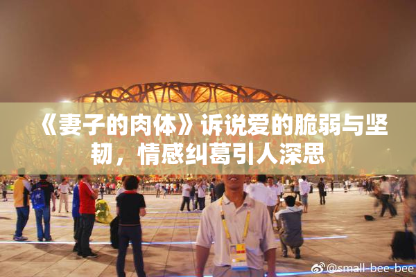 《妻子的肉体》诉说爱的脆弱与坚韧，情感纠葛引人深思