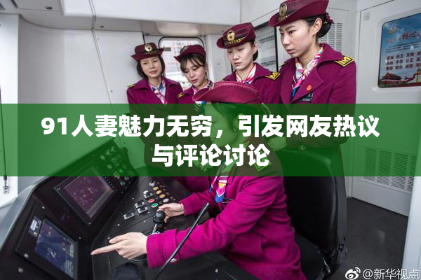 91人妻魅力无穷，引发网友热议与评论讨论