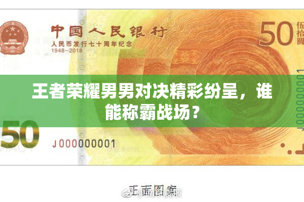 王者荣耀男男对决精彩纷呈，谁能称霸战场？