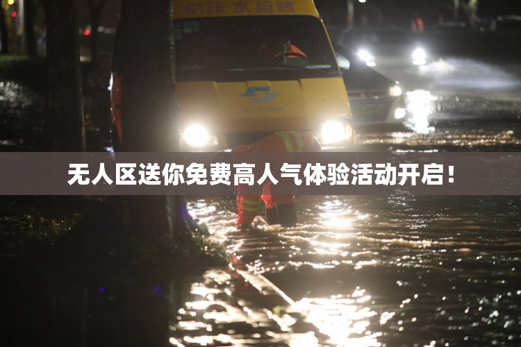 无人区送你免费高人气体验活动开启！