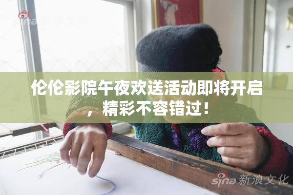 伦伦影院午夜欢送活动即将开启，精彩不容错过！