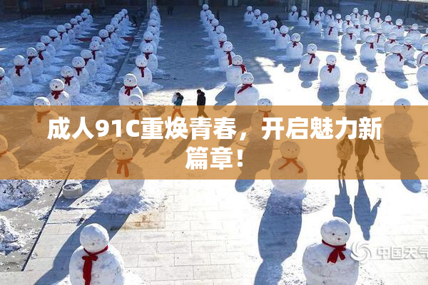 成人91C重焕青春，开启魅力新篇章！