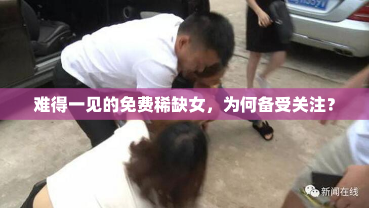 难得一见的免费稀缺女，为何备受关注？