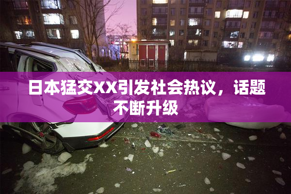 日本猛交XX引发社会热议，话题不断升级