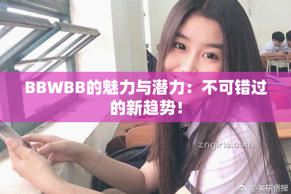 BBWBB的魅力与潜力：不可错过的新趋势！