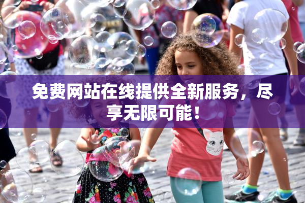 免费网站在线提供全新服务，尽享无限可能！