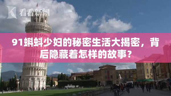 91蝌蚪少妇的秘密生活大揭密，背后隐藏着怎样的故事？