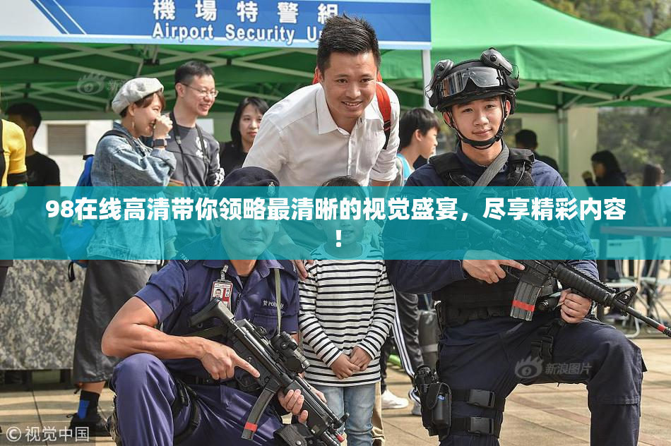 98在线高清带你领略最清晰的视觉盛宴，尽享精彩内容！