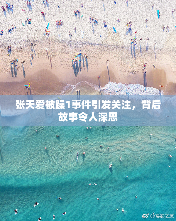 张天爱被躁1事件引发关注，背后故事令人深思
