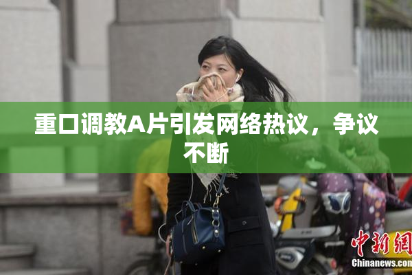 重口调教A片引发网络热议，争议不断