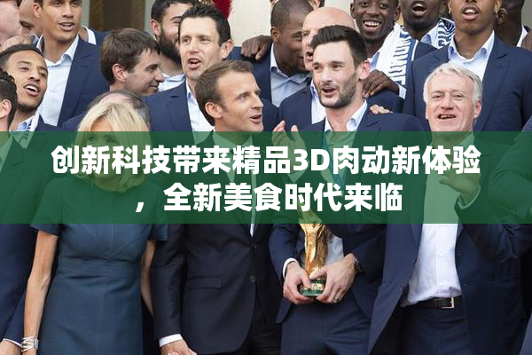 创新科技带来精品3D肉动新体验，全新美食时代来临