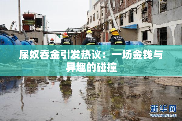 屎奴吞金引发热议：一场金钱与异趣的碰撞