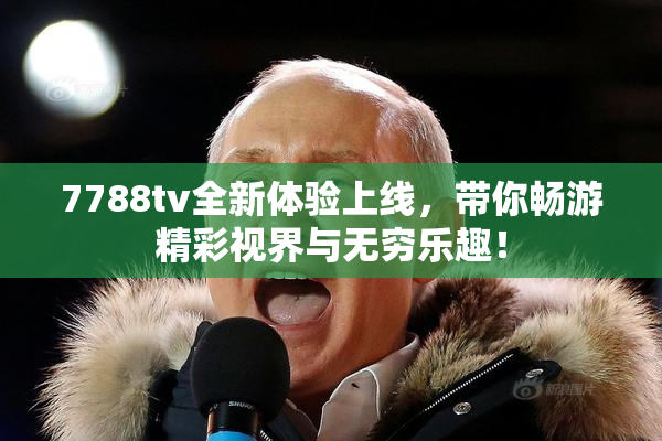 7788tv全新体验上线，带你畅游精彩视界与无穷乐趣！